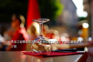 黑龍江省橫道河子虎峰釀酒有限公司生產(chǎn)的野山葡萄酒多少錢(qián)