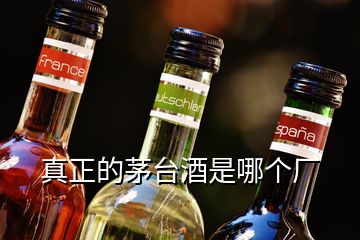 真正的茅臺(tái)酒是哪個(gè)廠