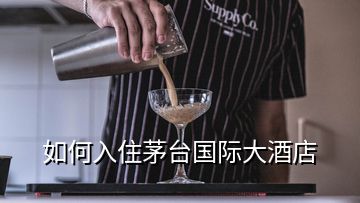 如何入住茅臺(tái)國(guó)際大酒店