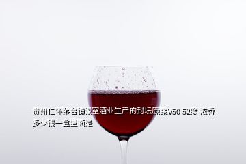 貴州仁懷茅臺鎮(zhèn)漢室酒業(yè)生產(chǎn)的封壇原漿V50 52度 濃香 多少錢一盒里面是
