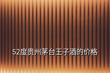52度貴州茅臺王子酒的價格