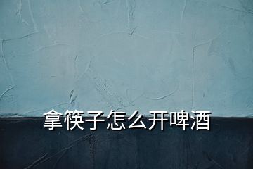 拿筷子怎么開(kāi)啤酒