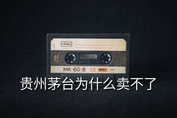 貴州茅臺為什么賣不了