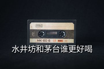 水井坊和茅臺誰更好喝