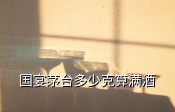 國宴茅臺多少克算滿酒