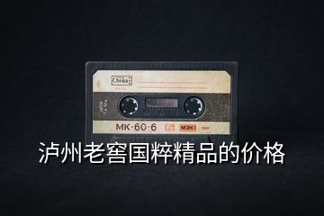 瀘州老窖國粹精品的價格