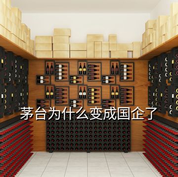 茅臺(tái)為什么變成國企了