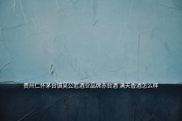 貴州仁懷茅臺鎮(zhèn)吳公巖酒業(yè)品牌赤臺酒 滿天香酒怎么樣