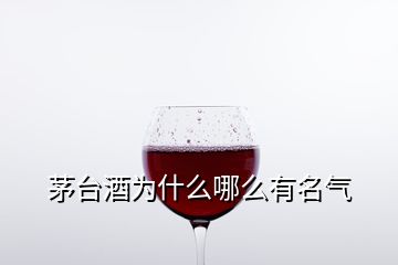 茅臺酒為什么哪么有名氣