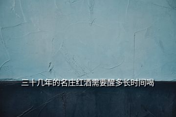 三十幾年的名莊紅酒需要醒多長(zhǎng)時(shí)間喝