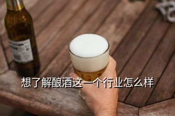 想了解釀酒這一個(gè)行業(yè)怎么樣
