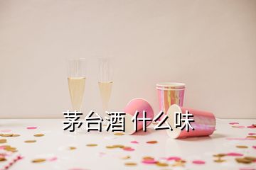 茅臺酒 什么味