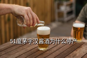 51度茅字漢醬酒為什么停產(chǎn)