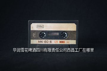 華潤(rùn)雪花啤酒四川有限責(zé)任公司西昌工廠(chǎng)在哪里