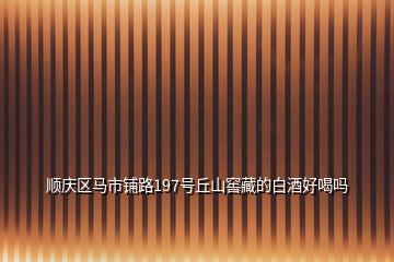 順慶區(qū)馬市鋪路197號(hào)丘山窖藏的白酒好喝嗎