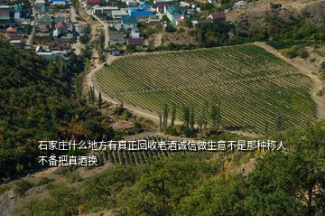 石家莊什么地方有真正回收老酒誠信做生意不是那種稱人不備把真酒換