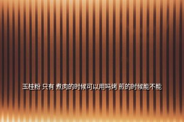 玉桂粉 只有 煮肉的時(shí)候可以用嗎烤 煎的時(shí)候能不能