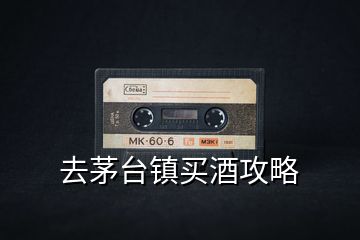 去茅臺(tái)鎮(zhèn)買酒攻略