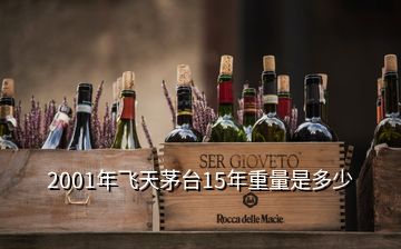 2001年飛天茅臺15年重量是多少