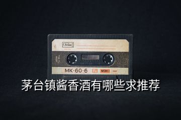 茅臺(tái)鎮(zhèn)醬香酒有哪些求推薦
