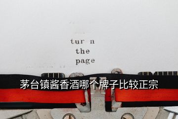 茅臺鎮(zhèn)醬香酒哪個(gè)牌子比較正宗