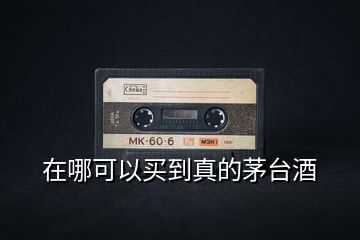 在哪可以買到真的茅臺(tái)酒