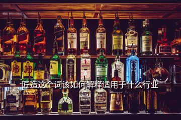 匠造這個(gè)詞該如何解釋適用于什么行業(yè)