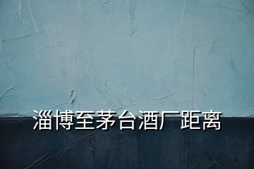 淄博至茅臺酒廠距離