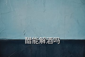 醋能解酒嗎