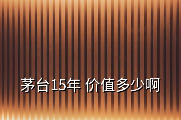 茅臺15年 價值多少啊