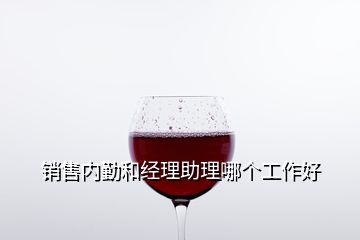 銷售內(nèi)勤和經(jīng)理助理哪個(gè)工作好