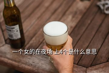 一個(gè)女的在夜場 上4個(gè)是什么意思