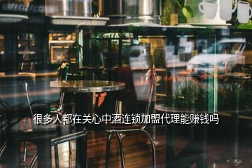 很多人都在關(guān)心中酒連鎖加盟代理能賺錢嗎