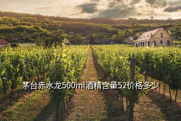 茅臺(tái)赤水龍500ml酒精含量52價(jià)格多少