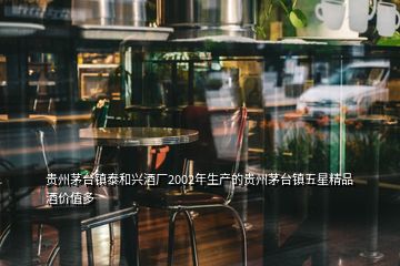 貴州茅臺(tái)鎮(zhèn)泰和興酒廠2002年生產(chǎn)的貴州茅臺(tái)鎮(zhèn)五星精品酒價(jià)值多
