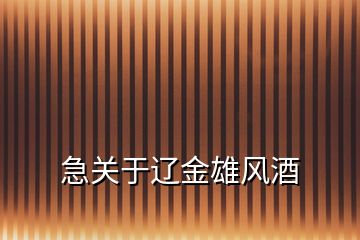 急關(guān)于遼金雄風(fēng)酒