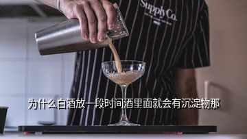 為什么白酒放一段時(shí)間酒里面就會有沉淀物那