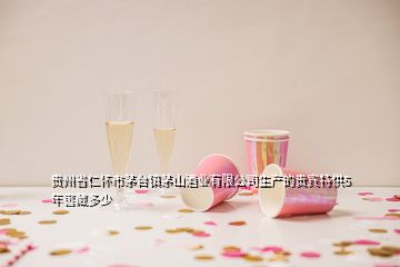貴州省仁懷市茅臺鎮(zhèn)茅山酒業(yè)有限公司生產(chǎn)的貴賓特供5年窖藏多少