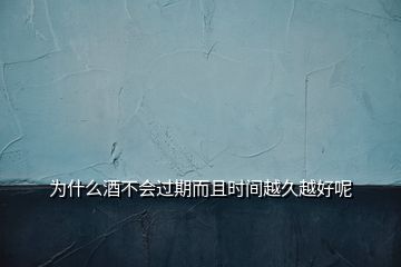 為什么酒不會(huì)過(guò)期而且時(shí)間越久越好呢