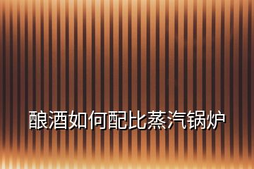 釀酒如何配比蒸汽鍋爐