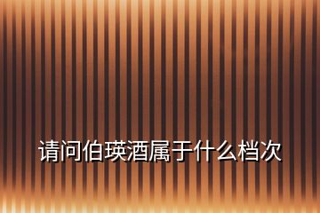 請(qǐng)問(wèn)伯瑛酒屬于什么檔次