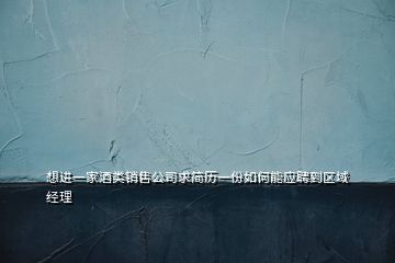 想進(jìn)一家酒類銷售公司求簡歷一份如何能應(yīng)聘到區(qū)域經(jīng)理
