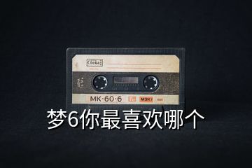夢(mèng)6你最喜歡哪個(gè)