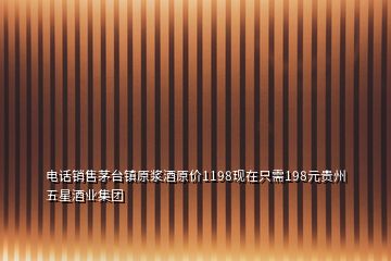 電話銷售茅臺鎮(zhèn)原漿酒原價1198現(xiàn)在只需198元貴州五星酒業(yè)集團