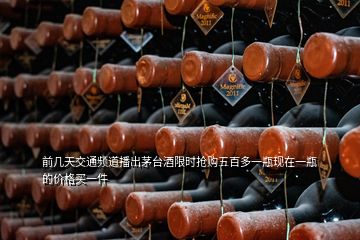 前幾天交通頻道播出茅臺(tái)酒限時(shí)搶購五百多一瓶現(xiàn)在一瓶的價(jià)格買一件