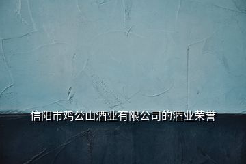 信陽市雞公山酒業(yè)有限公司的酒業(yè)榮譽