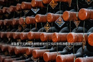 準(zhǔn)備春節(jié)買兩瓶茅臺(tái)給爸爸但又怕買到假酒哪里買比較好