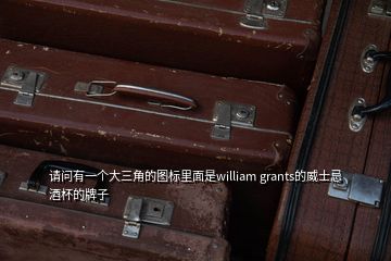 請問有一個大三角的圖標(biāo)里面是william grants的威士忌酒杯的牌子