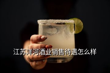 江蘇洋河酒業(yè)銷售待遇怎么樣