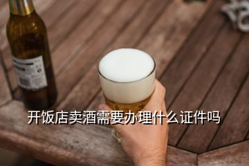 開(kāi)飯店賣酒需要辦理什么證件嗎